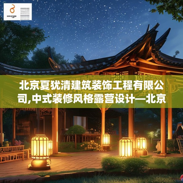 北京夏犹清建筑装饰工程有限公司,中式装修风格露营设计—北京夏犹清建筑装饰工程有限公司414.a290b291c294fgy.301nbn