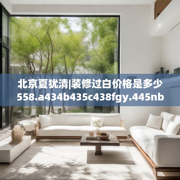 北京夏犹清|装修过白价格是多少558.a434b435c438fgy.445nbn