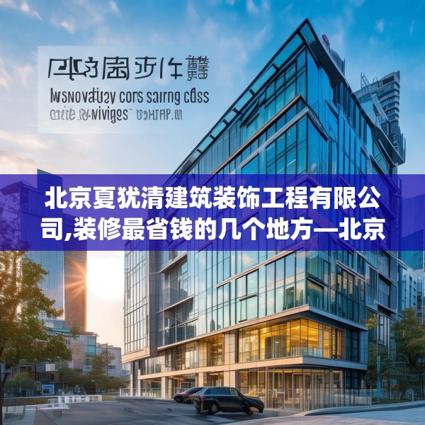北京夏犹清建筑装饰工程有限公司,装修最省钱的几个地方—北京夏犹清建筑装饰工程有限公司246.a122b123c126fgy.133lkjl