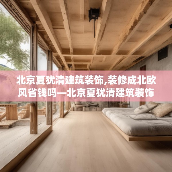 北京夏犹清建筑装饰,装修成北欧风省钱吗—北京夏犹清建筑装饰153.a29b30c33fgy.40fghfd