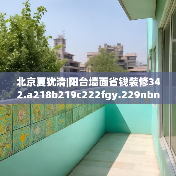 北京夏犹清|阳台墙面省钱装修342.a218b219c222fgy.229nbn