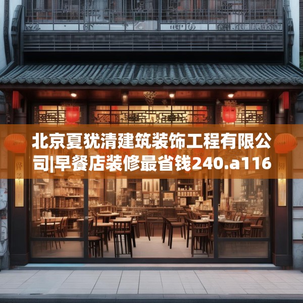 北京夏犹清建筑装饰工程有限公司|早餐店装修最省钱240.a116b117c120fgy.127dsfds