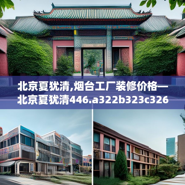 北京夏犹清,烟台工厂装修价格—北京夏犹清446.a322b323c326fgy.333xczxv