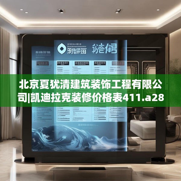 北京夏犹清建筑装饰工程有限公司|凯迪拉克装修价格表411.a287b288c291fgy.298fhsg