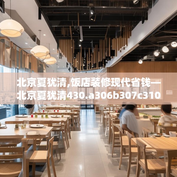 北京夏犹清,饭店装修现代省钱—北京夏犹清430.a306b307c310fgy.317dewqe