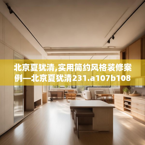 北京夏犹清,实用简约风格装修案例—北京夏犹清231.a107b108c111fgy.118fhsg