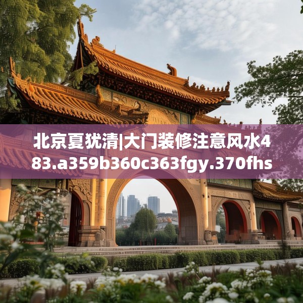 北京夏犹清|大门装修注意风水483.a359b360c363fgy.370fhsg