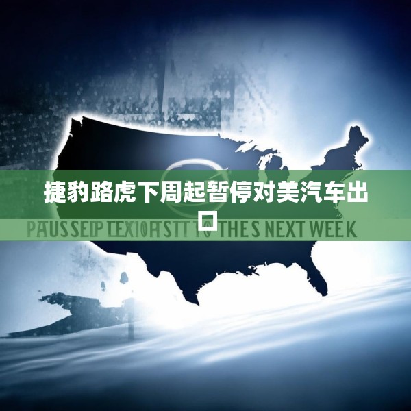 捷豹路虎下周起暂停对美汽车出口