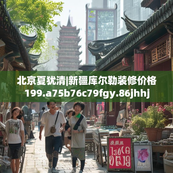 北京夏犹清|新疆库尔勒装修价格199.a75b76c79fgy.86jhhj