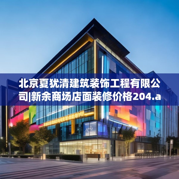 北京夏犹清建筑装饰工程有限公司|新余商场店面装修价格204.a80b81c84fgy.91dsfds