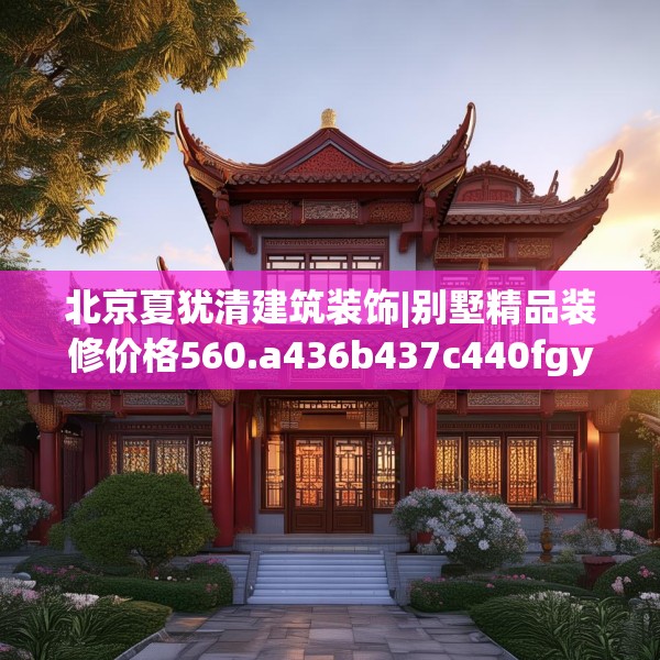 北京夏犹清建筑装饰|别墅精品装修价格560.a436b437c440fgy.44776660