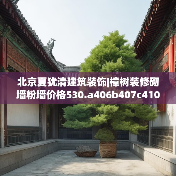 北京夏犹清建筑装饰|樟树装修砌墙粉墙价格530.a406b407c410fgy.417wew