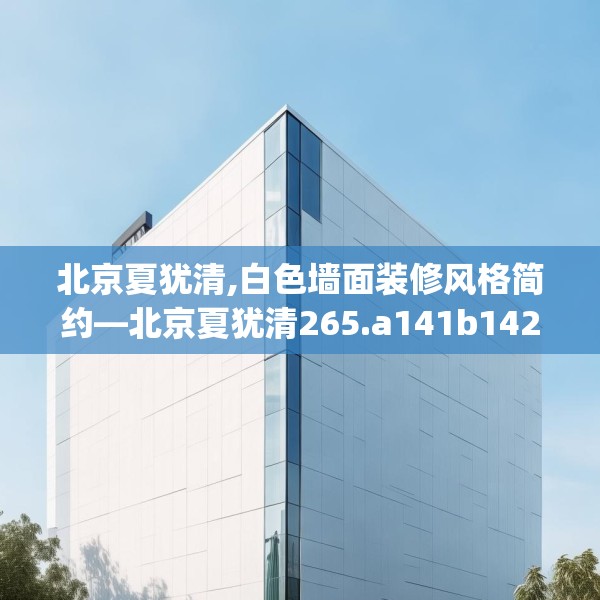 北京夏犹清,白色墙面装修风格简约—北京夏犹清265.a141b142c145fgy.152poiy
