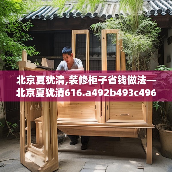 北京夏犹清,装修柜子省钱做法—北京夏犹清616.a492b493c496fgy.503htyj