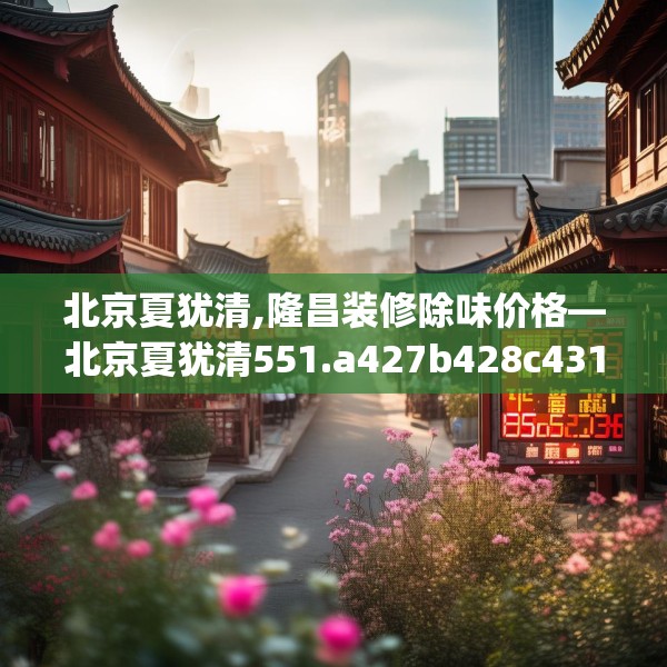 北京夏犹清,隆昌装修除味价格—北京夏犹清551.a427b428c431fgy.438cvcx