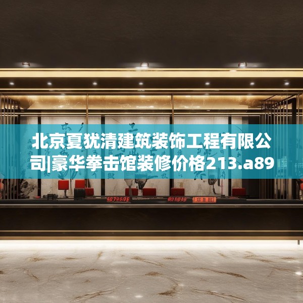 北京夏犹清建筑装饰工程有限公司|豪华拳击馆装修价格213.a89b90c93fgy.100fhsg