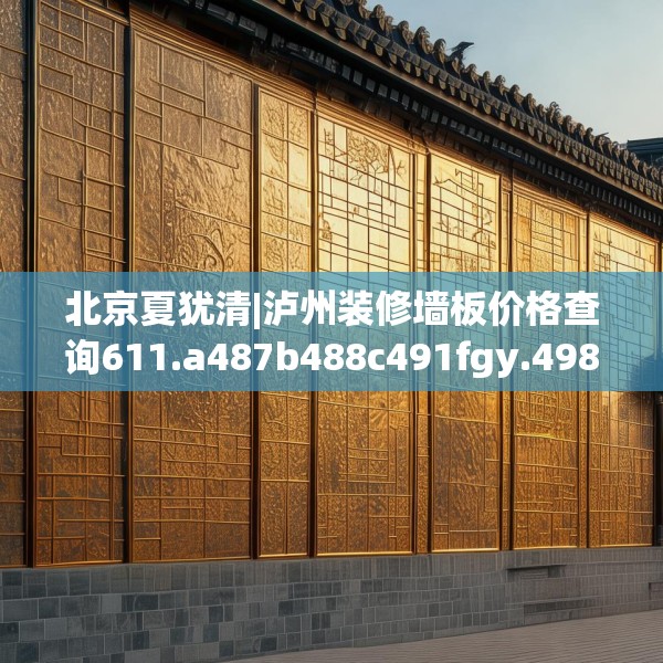 北京夏犹清|泸州装修墙板价格查询611.a487b488c491fgy.498bnbn