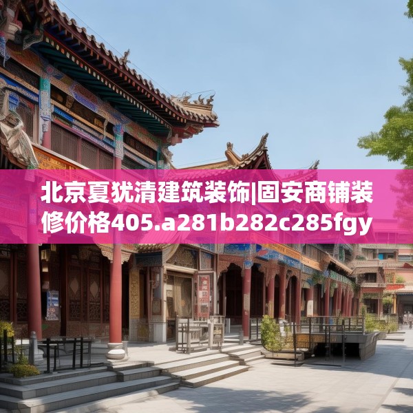 北京夏犹清建筑装饰|固安商铺装修价格405.a281b282c285fgy.292fghfd
