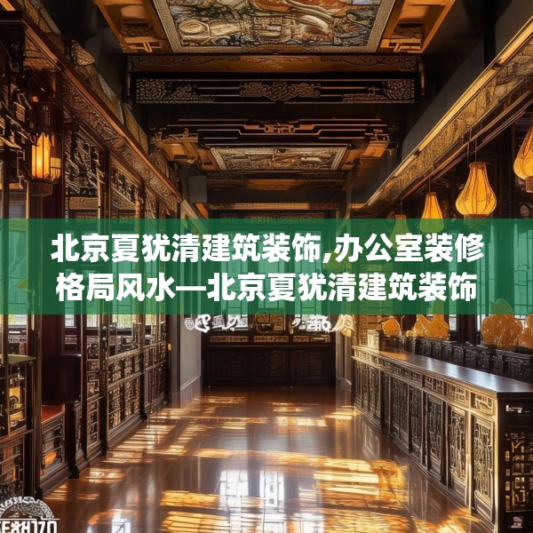 北京夏犹清建筑装饰,办公室装修格局风水—北京夏犹清建筑装饰517.a393b394c397fgy.404poiy