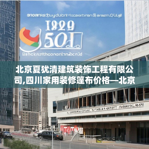 北京夏犹清建筑装饰工程有限公司,四川家用装修篷布价格—北京夏犹清建筑装饰工程有限公司180.a56b57c60fgy.67nbn