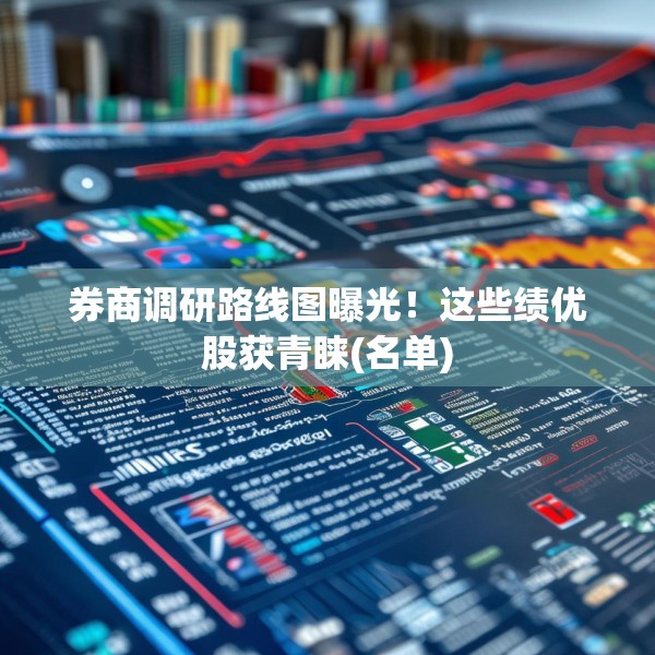 券商调研路线图曝光！这些绩优股获青睐(名单)