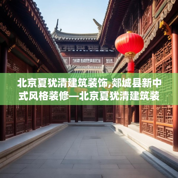 北京夏犹清建筑装饰,郯城县新中式风格装修—北京夏犹清建筑装饰604.a480b481c484fgy.491sdA