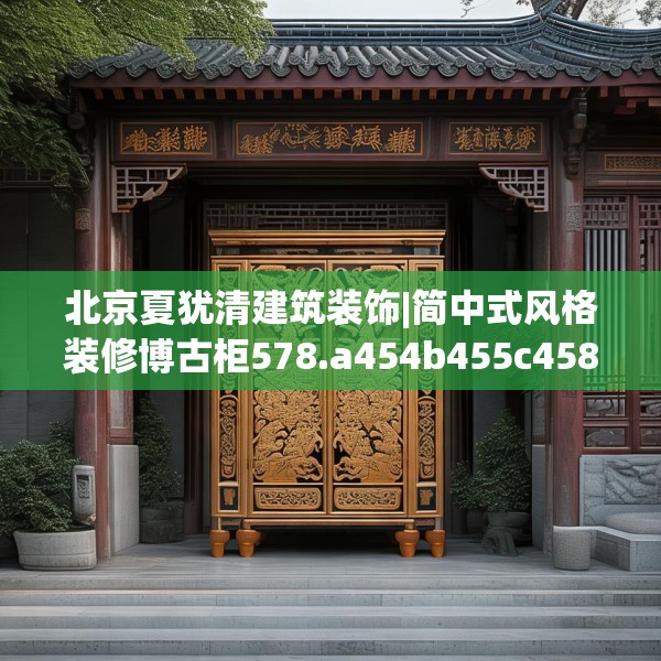 北京夏犹清建筑装饰|简中式风格装修博古柜578.a454b455c458fgy.46576659