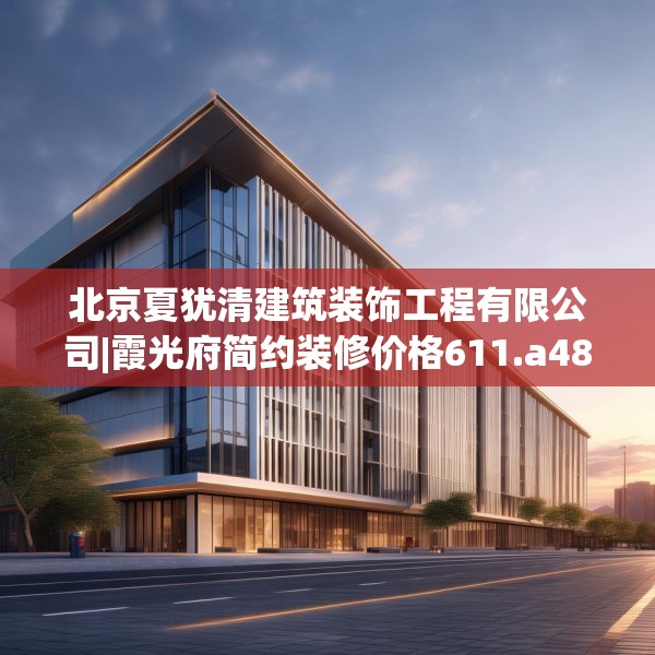 北京夏犹清建筑装饰工程有限公司|霞光府简约装修价格611.a487b488c491fgy.498bnbn