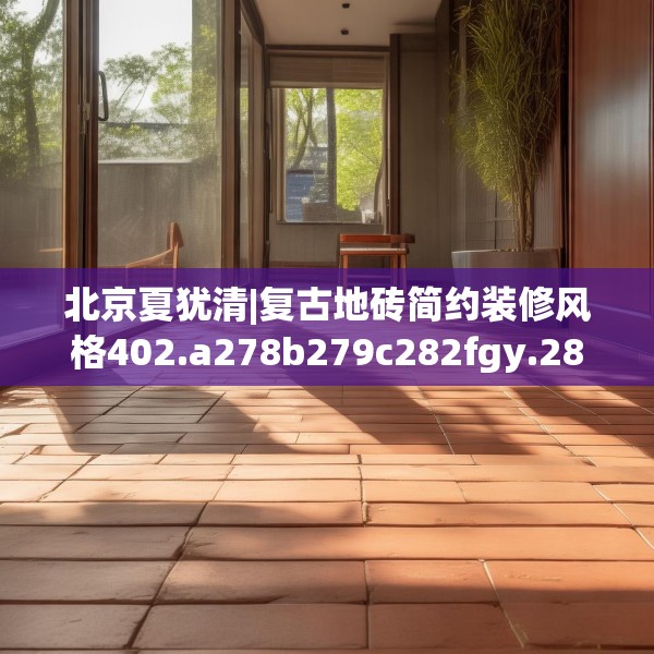 北京夏犹清|复古地砖简约装修风格402.a278b279c282fgy.289dsfds