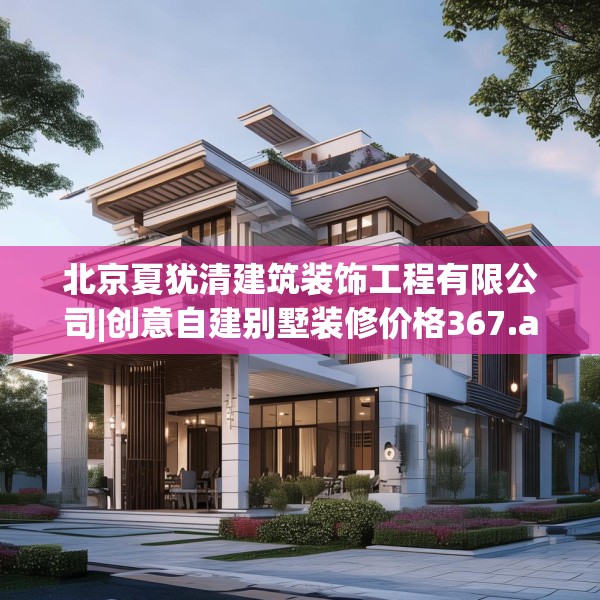 北京夏犹清建筑装饰工程有限公司|创意自建别墅装修价格367.a243b244c247fgy.254fdsfds