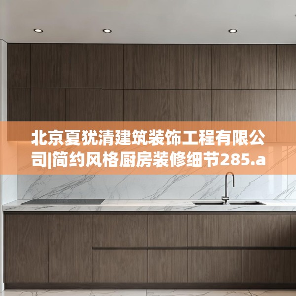 北京夏犹清建筑装饰工程有限公司|简约风格厨房装修细节285.a161b162c165fgy.172fhsg