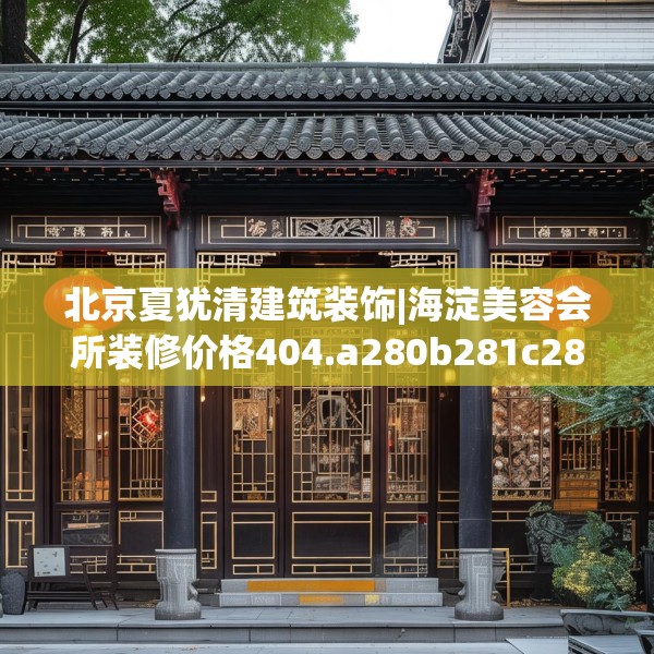 北京夏犹清建筑装饰|海淀美容会所装修价格404.a280b281c284fgy.291wew