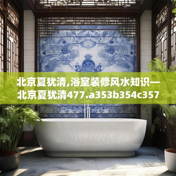 北京夏犹清,浴室装修风水知识—北京夏犹清477.a353b354c357fgy.364fghfd