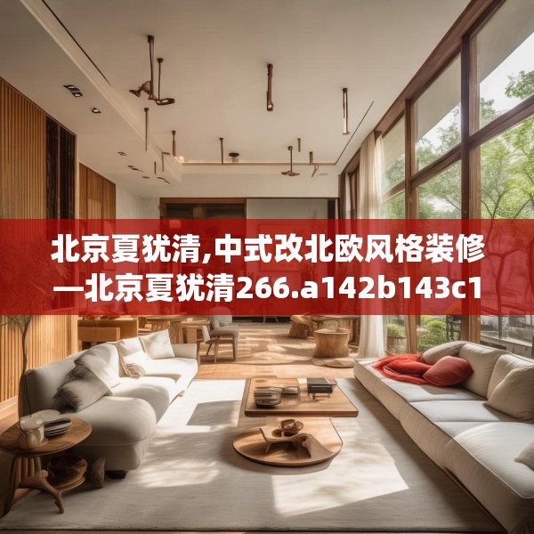 北京夏犹清,中式改北欧风格装修—北京夏犹清266.a142b143c146fgy.153xczxv
