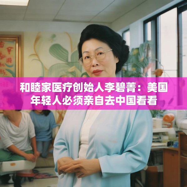 和睦家医疗创始人李碧菁：美国年轻人必须亲自去中国看看