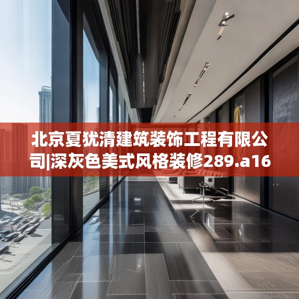北京夏犹清建筑装饰工程有限公司|深灰色美式风格装修289.a165b166c169fgy.176jhhj