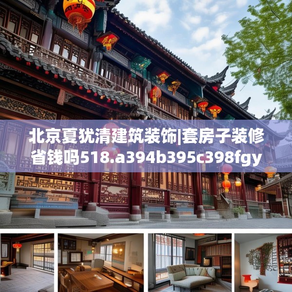 北京夏犹清建筑装饰|套房子装修省钱吗518.a394b395c398fgy.405xczxv