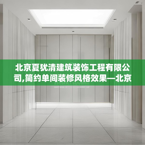北京夏犹清建筑装饰工程有限公司,简约单间装修风格效果—北京夏犹清建筑装饰工程有限公司315.a191b192c195fgy.202fghfd