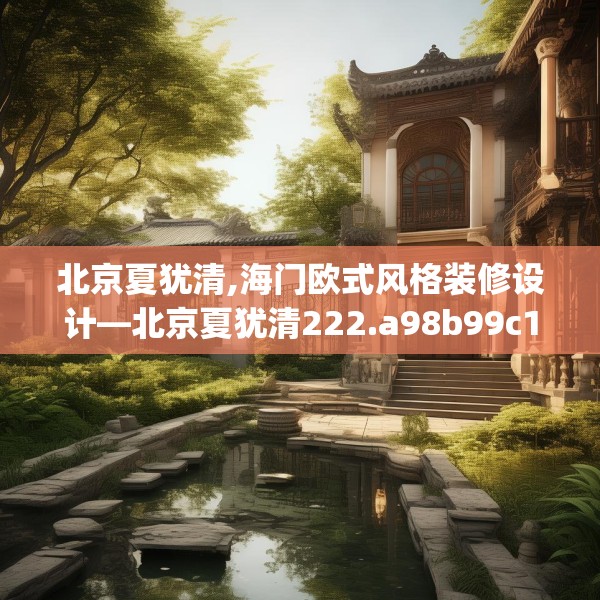 北京夏犹清,海门欧式风格装修设计—北京夏犹清222.a98b99c102fgy.109dsfds