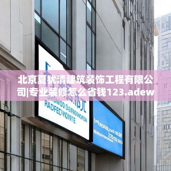 北京夏犹清建筑装饰工程有限公司|专业装修怎么省钱123.adewqe