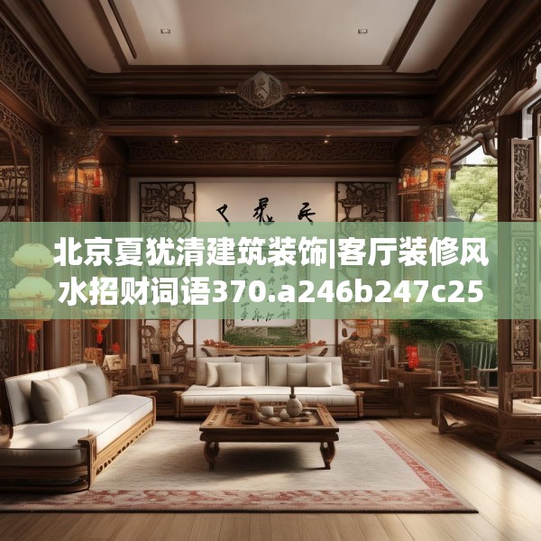 北京夏犹清建筑装饰|客厅装修风水招财词语370.a246b247c250fgy.257sdA