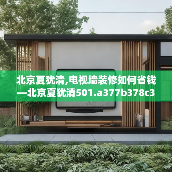 北京夏犹清,电视墙装修如何省钱—北京夏犹清501.a377b378c381fgy.388fhsg