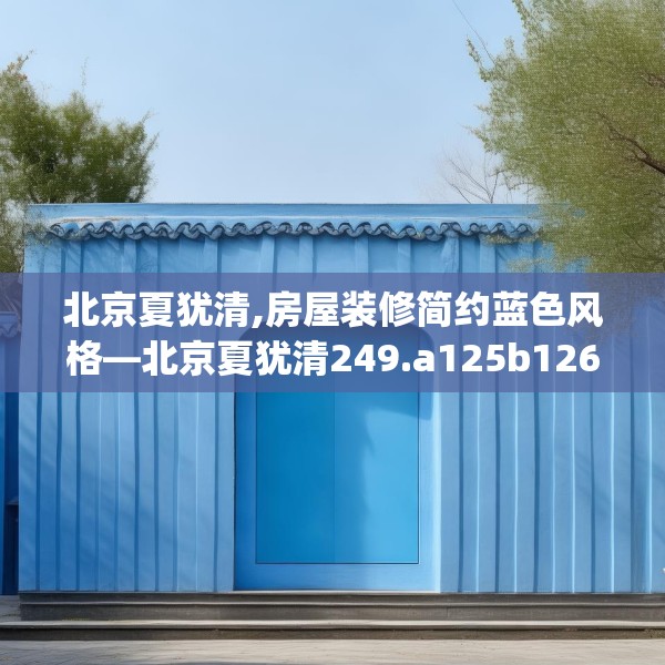 北京夏犹清,房屋装修简约蓝色风格—北京夏犹清249.a125b126c129fgy.136fhsg