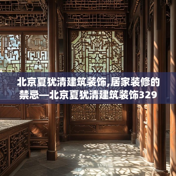 北京夏犹清建筑装饰,居家装修的禁忌—北京夏犹清建筑装饰329.a205b206c209fgy.216fds