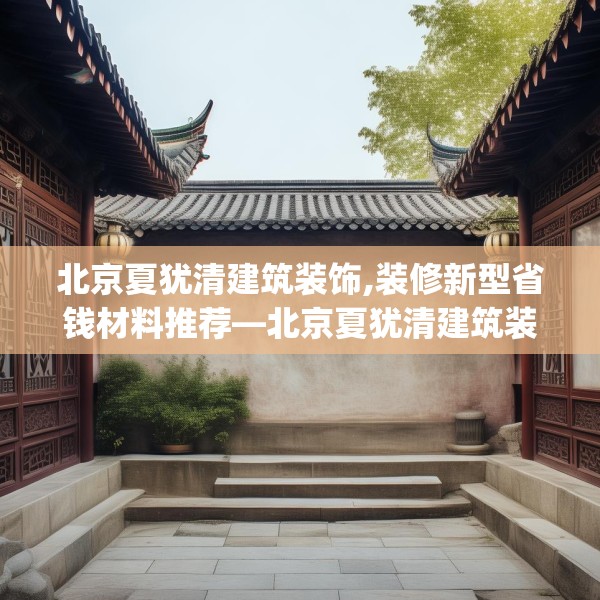 北京夏犹清建筑装饰,装修新型省钱材料推荐—北京夏犹清建筑装饰473.a349b350c353fgy.360fds