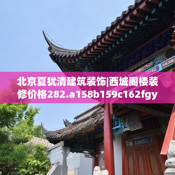 北京夏犹清建筑装饰|西城阁楼装修价格282.a158b159c162fgy.169lkjl