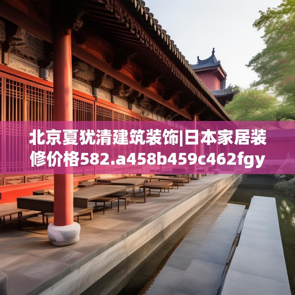 北京夏犹清建筑装饰|日本家居装修价格582.a458b459c462fgy.469dsfds