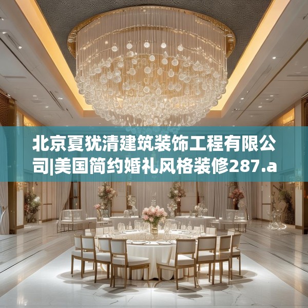 北京夏犹清建筑装饰工程有限公司|美国简约婚礼风格装修287.a163b164c167fgy.174bnbn