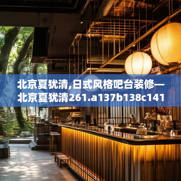 北京夏犹清,日式风格吧台装修—北京夏犹清261.a137b138c141fgy.148fghfd