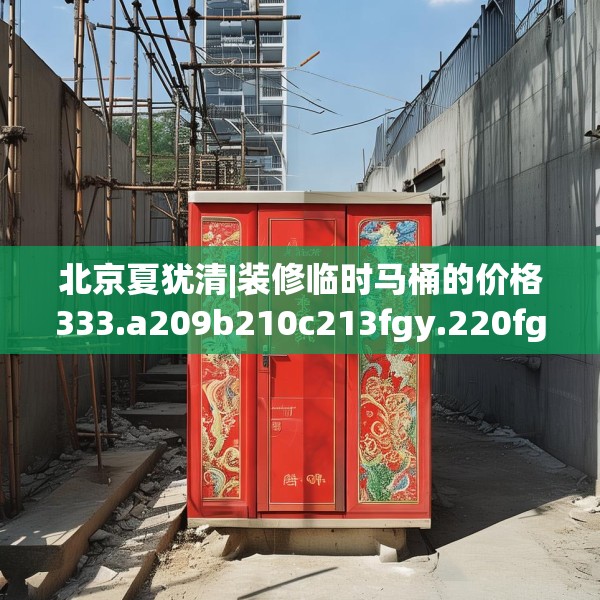 北京夏犹清|装修临时马桶的价格333.a209b210c213fgy.220fghfd
